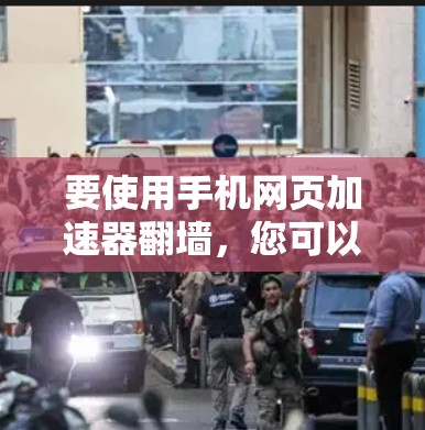 要使用手机网页加速器翻墙，您可以按照以下步骤操作