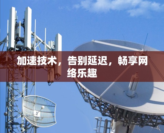 加速技术，告别延迟，畅享网络乐趣