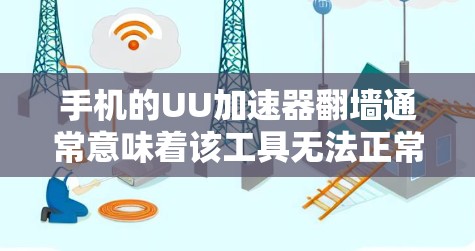 手机的UU加速器翻墙通常意味着该工具无法正常工作，可能是由于网络问题、缓存缓存设置或加速器的默认设置导致的。以下是一些步骤和建议，帮助您解决这个问题