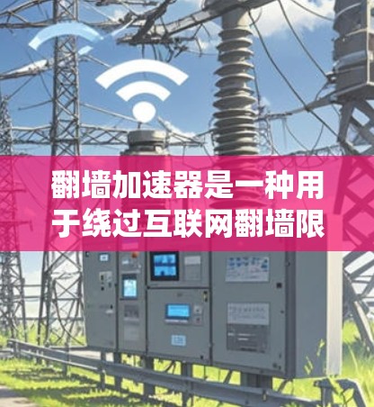 翻墙加速器是一种用于绕过互联网翻墙限制的工具。这里列出了一些常见的免费加速器，你可以根据自己的需求选择适合的加速器