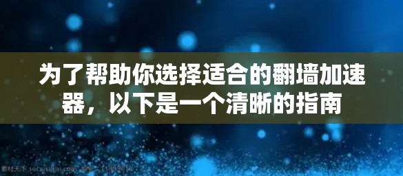 为了帮助你选择适合的翻墙加速器，以下是一个清晰的指南
