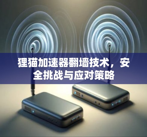 狸猫加速器翻墙技术，安全挑战与应对策略