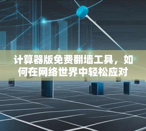 计算器版免费翻墙工具，如何在网络世界中轻松应对翻墙挑战