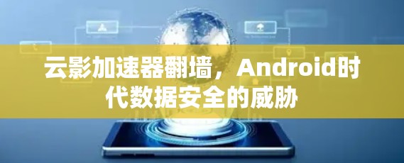 云影加速器翻墙，Android时代数据安全的威胁