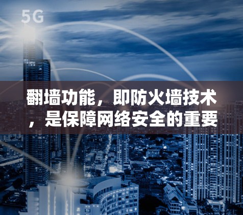 翻墙功能，即防火墙技术，是保障网络安全的重要工具。加速器在处理用户上传的内容时，通常会使用翻墙功能，阻止非法下载。以下是一些常见的加速器及其翻墙功能