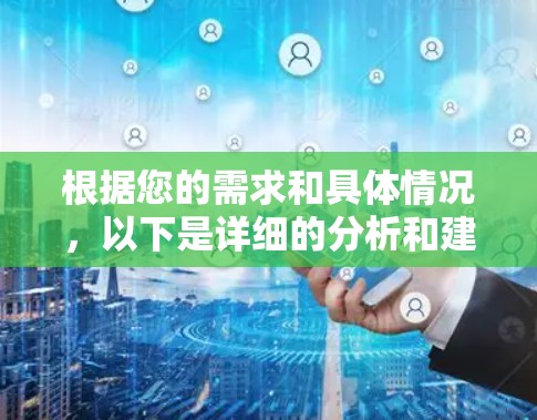 根据您的需求和具体情况，以下是详细的分析和建议