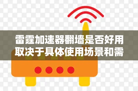 雷霆加速器翻墙是否好用取决于具体使用场景和需求。翻墙通常指通过某种方式让服务访问不同的网站或设备。以下是对翻墙功能的分析