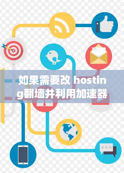 如果需要改 hosting翻墙并利用加速器来提升性能,可以考虑以下方法 如果需要改 hosting翻墙并利用加速器来提升性能,可以考虑以下方法