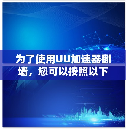 为了使用UU加速器翻墙，您可以按照以下步骤进行操作