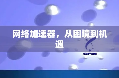 网络加速器，从困境到机遇