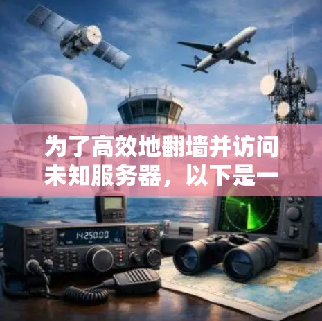 为了高效地翻墙并访问未知服务器，以下是一个详细的步骤指南