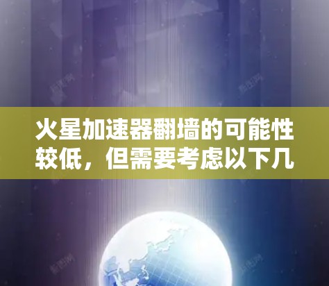 火星加速器翻墙的可能性较低，但需要考虑以下几个关键因素