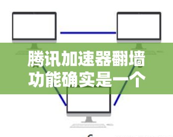腾讯加速器翻墙功能确实是一个有趣且实用的工具，但它也带来了潜在的风险。以下是对这一功能的详细总结