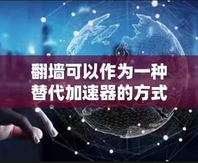 翻墙可以作为一种替代加速器的方式，但并不是完全等同于加速器的功能。以下是一些关于翻墙和加速器的对比，帮助你更好地理解这两种方法的优缺点