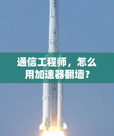 通信工程师，怎么用加速器翻墙？