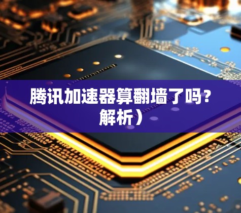 腾讯加速器算翻墙了吗？解析）