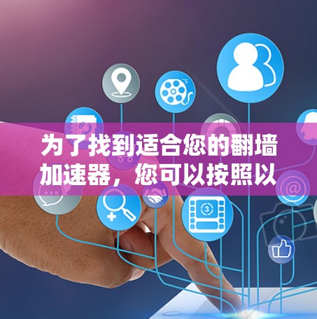 为了找到适合您的翻墙加速器，您可以按照以下步骤进行