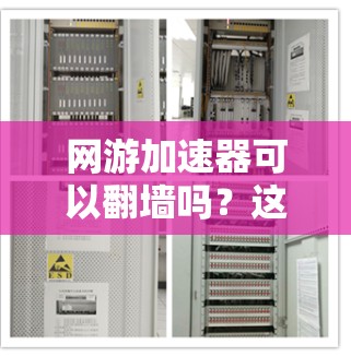 网游加速器可以翻墙吗？这个问题的答案可能取决于您所使用的加速器以及您所要加速的游戏类型