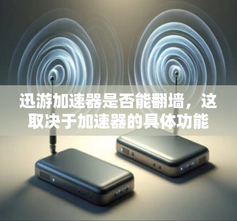 迅游加速器是否能翻墙，这取决于加速器的具体功能和设计。以下是对该问题的总结