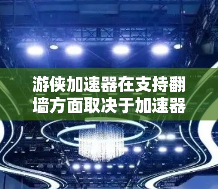 游侠加速器在支持翻墙方面取决于加速器的具体设计和功能。以下是一些关键点