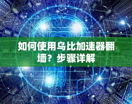 如何使用乌比加速器翻墙？步骤详解
