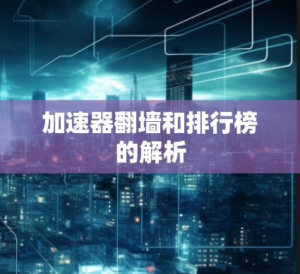 加速器翻墙和排行榜的解析