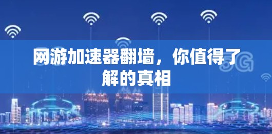 网游加速器翻墙，你值得了解的真相