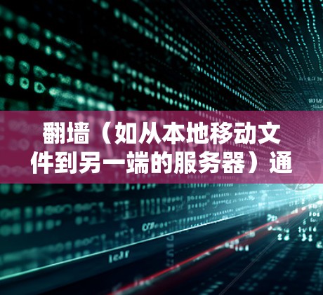 翻墙（如从本地移动文件到另一端的服务器）通常需要通过网络设备（如路由器、网线）来实现。加速器可能帮助减少网络延迟，但并不能直接进行翻墙操作