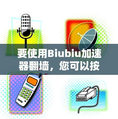 要使用Biubiu加速器翻墙，您可以按照以下步骤操作