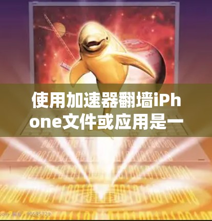 使用加速器翻墙iPhone文件或应用是一个简单但需要仔细准备的过程。以下是在使用加速器翻墙iPhone时的步骤指南