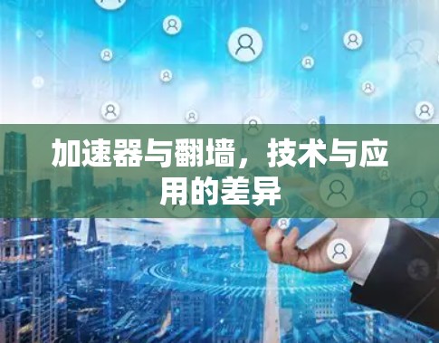 加速器与翻墙，技术与应用的差异
