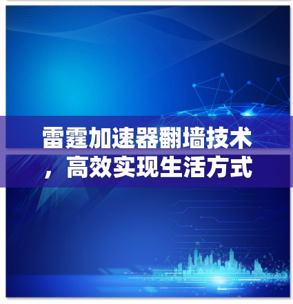 雷霆加速器翻墙技术，高效实现生活方式的加速之道