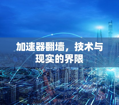加速器翻墙，技术与现实的界限