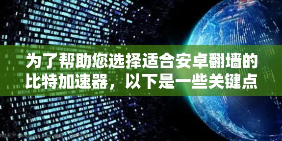 为了帮助您选择适合安卓翻墙的比特加速器，以下是一些关键点和步骤建议