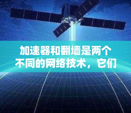 加速器和翻墙是两个不同的网络技术，它们在功能和应用上有所不同。以下是对它们的详细比较