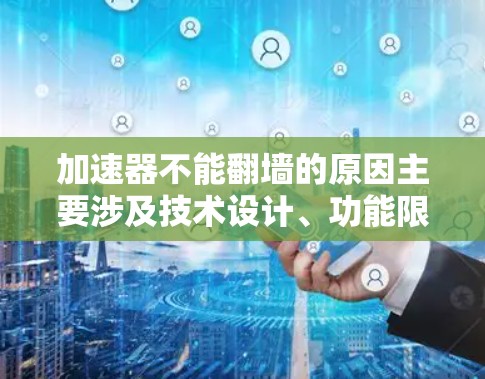 加速器不能翻墙的原因主要涉及技术设计、功能限制以及潜在负面影响。以下是对这一问题的详细分析