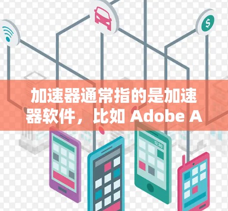 加速器通常指的是加速器软件，比如 Adobe Accelerator 或其他在线协作工具。而翻墙通常指的是通过互联网的防火墙或VPN来控制访问。因此，您的问题可能有些混淆