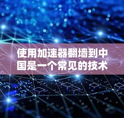 使用加速器翻墙到中国是一个常见的技术问题，涉及设备设备、网络协议和安全问题。以下是详细的步骤和建议