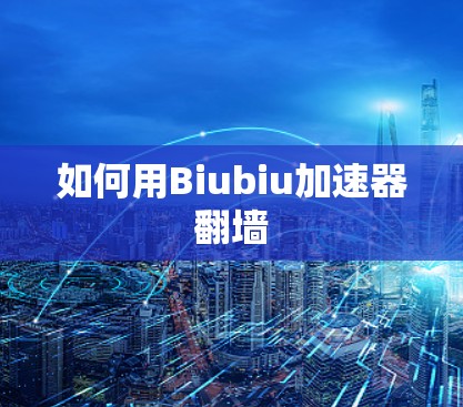 如何用Biubiu加速器翻墙