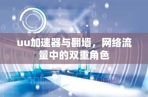 uu加速器与翻墙，网络流量中的双重角色
