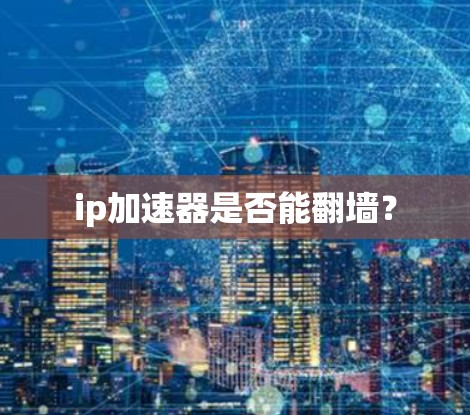ip加速器是否能翻墙？