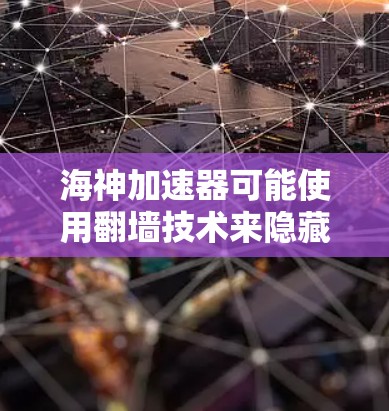 海神加速器可能使用翻墙技术来隐藏服务的来源，这涉及到隐私安全、数据泄露以及用户体验的问题。以下是对该问题的综合分析