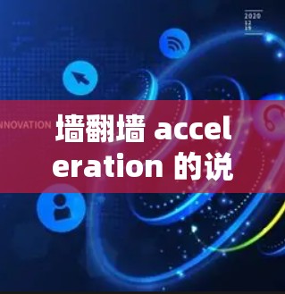 墙翻墙 acceleration 的说法不准确，或者只是比喻。正确的解释是