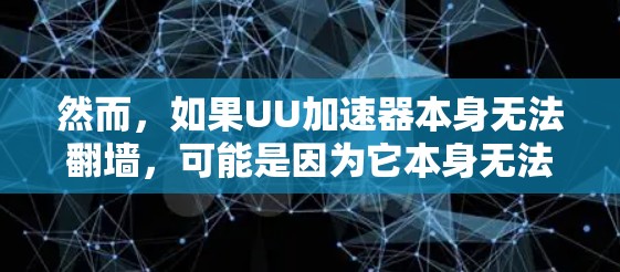 然而，如果UU加速器本身无法翻墙，可能是因为它本身无法直接连接到互联网，或者存在其他技术限制。通常，加速器需要通过特定的配置来实现翻墙，例如使用VPN软件或配置网络设备的IP地址