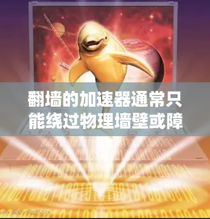 翻墙的加速器通常只能绕过物理墙壁或障碍物，但无法运行整个游戏。以下是对这一问题的详细分析