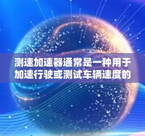 测速加速器通常是一种用于加速行驶或测试车辆速度的装置，其主要功能是物理加速物体。翻墙作为一种网络和防火墙技术，通常涉及数据传输和转换。以下是对测速加速器是否能翻墙的详细分析