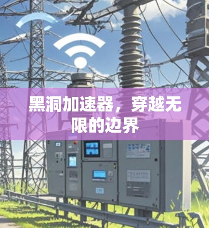 黑洞加速器，穿越无限的边界