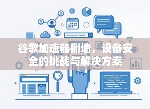 谷歌加速器翻墙，设备安全的挑战与解决方案