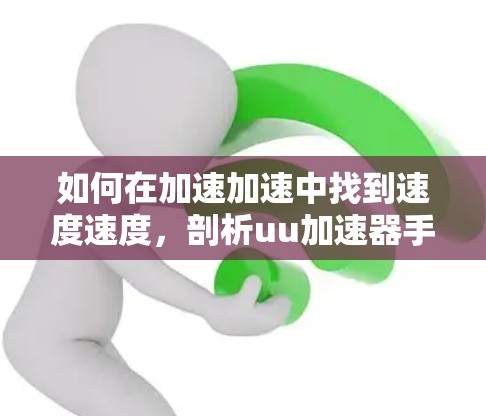 如何在加速加速中找到速度速度，剖析uu加速器手机版翻墙的深层功能