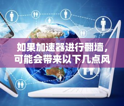 如果加速器进行翻墙，可能会带来以下几点风险和问题
